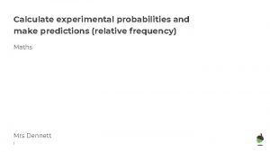 Calculate experimental probabilities and make predictions relative frequency