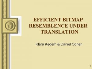EFFICIENT BITMAP RESEMBLENCE UNDER TRANSLATION Klara Kedem Daniel