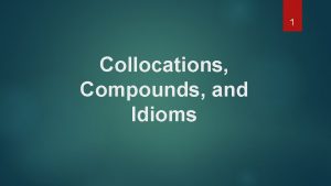 1 Collocations Compounds and Idioms 2 COLLOCATIONS Collocations