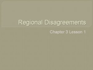 Regional Disagreements Chapter 3 Lesson 1 Reasons that