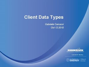 Client Data Types Gabriele Carcassi Oct 12 2010
