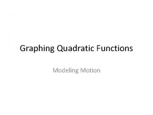 Graphing Quadratic Functions Modeling Motion Parabolas and Motion
