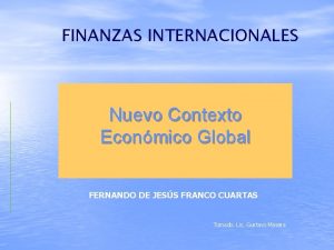 FINANZAS INTERNACIONALES Nuevo Contexto Econmico Global FERNANDO DE