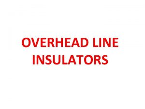 OVERHEAD LINE INSULATORS The insulators for overhead lines