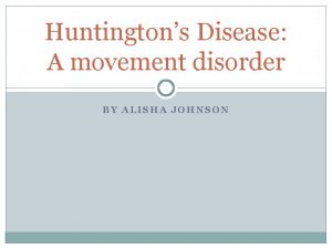 Huntingtons Disease A movement disorder BY ALISHA JOHNSON