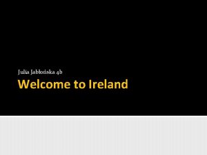 Julia Jaboska 4 b Welcome to Ireland This