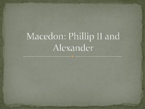 Macedon Phillip II and Alexander Phillip II and