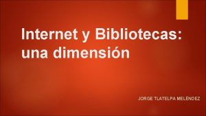 Internet y Bibliotecas una dimensin JORGE TLATELPA MELNDEZ