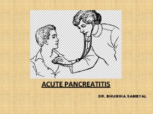 ACUTE PANCREATITIS DR BHUMIKA SAMBYAL ACUTE PANCREATITIS Acute
