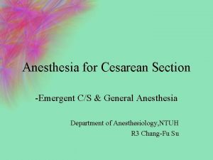 Anesthesia for Cesarean Section Emergent CS General Anesthesia