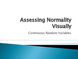 Assessing Normality Visually Continuous Random Variables 1 Assessing