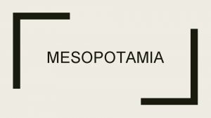 MESOPOTAMIA The Fertile Crescent Mesopotamia Fertile Crescent area
