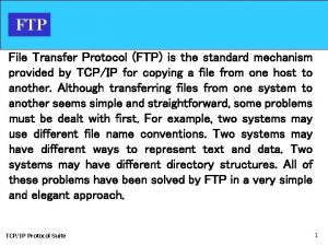 FTP File Transfer Protocol FTP is the standard FTP File Transfer Protocol FTP is the standard