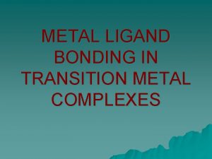 METAL LIGAND BONDING IN TRANSITION METAL COMPLEXES VALENCE METAL LIGAND BONDING IN TRANSITION METAL COMPLEXES VALENCE