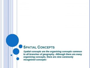 SPATIAL CONCEPTS Spatial concepts are the organising concepts
