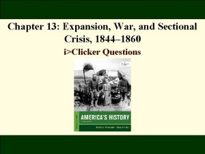 Chapter 13 Expansion War and Sectional Crisis 1844