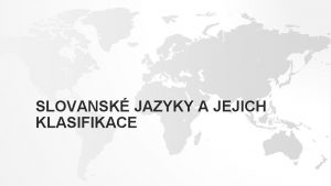 SLOVANSK JAZYKY A JEJICH KLASIFIKACE SLOVANSK JAZYKY Geneticky