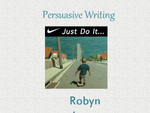 Persuasive Writing Robyn Persuasive Writing Persuasive writing is