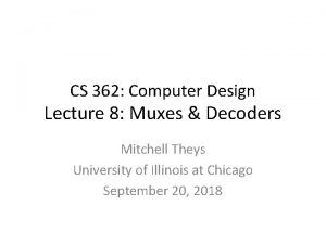 CS 362 Computer Design Lecture 8 Muxes Decoders