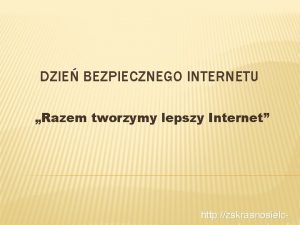 DZIE BEZPIECZNEGO INTERNETU Razem tworzymy lepszy Internet http