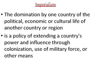 Imperialism The domination by one country of the