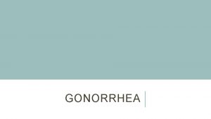 GONORRHEA WHAT IS GONORRHEA Gonorrhea is a sexually