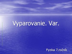 Vyparovanie Var Fyzika 7 ronk Vyparovanie Vyparovanie je