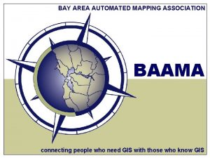 BAY AREA AUTOMATED MAPPING ASSOCIATION BAAMA connecting people
