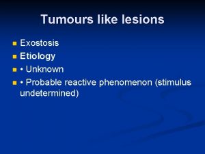 Tumours like lesions n n Exostosis Etiology Unknown