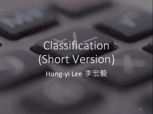 Classification Short Version Hungyi Lee 1 Classification To