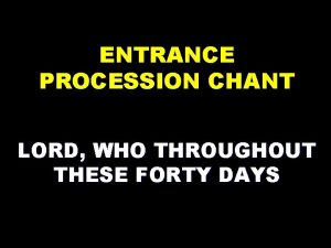 ENTRANCE PROCESSION CHANT LORD WHO THROUGHOUT THESE FORTY