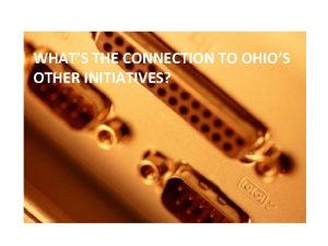 WHATS THE CONNECTION TO OHIOS OTHER INITIATIVES Ohios