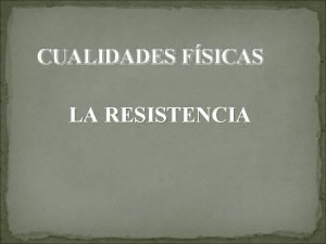 CUALIDADES FSICAS LA RESISTENCIA INTRODUCCIN La resistencia es