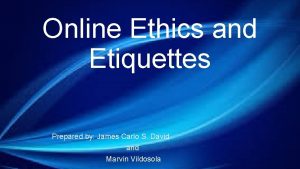 Online Ethics and Etiquettes Prepared by James Carlo