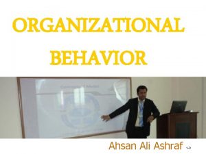 ORGANIZATIONAL BEHAVIOR Ahsan Ali Ashraf 1 0 EDUCATION