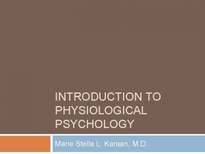 INTRODUCTION TO PHYSIOLOGICAL PSYCHOLOGY Marie Stella L Karaan