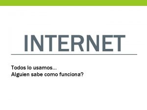 INTERNET Todos lo usamos Alguien sabe como funciona