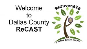 Welcome to Dallas County Re CAST Re CAST