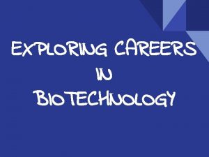 EXPLORING CAREERS IN BIOTECHNOLOGY What is Biotechnology What