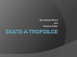 By Lashawn Moore And Clarence Butler SKATEATROPOILCE What