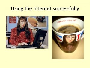 Using the Internet successfully Using the Internet successfully