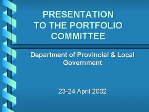 PRESENTATION TO THE PORTFOLIO COMMITTEE Department of Provincial