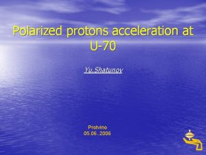 Polarized protons acceleration at U70 Yu Shatunov Protvino