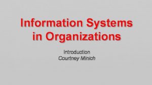 Information Systems in Organizations Introduction Courtney Minich About