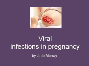 Viral infections in pregnancy by Jade Murray Viral