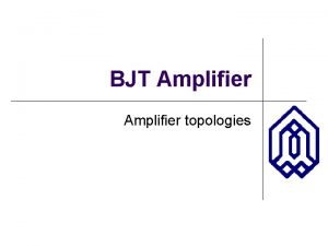 BJT Amplifier topologies Possible BJT Amplifier Topologies l