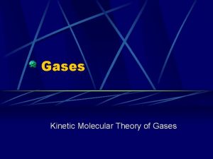 Gases Kinetic Molecular Theory of Gases A gas