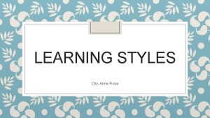 LEARNING STYLES ChyAnne Rose Research defines learning styles