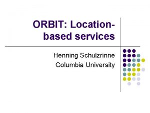 ORBIT Locationbased services Henning Schulzrinne Columbia University Locationbased