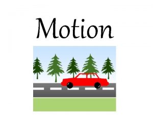 Motion Motion a change in an objects position